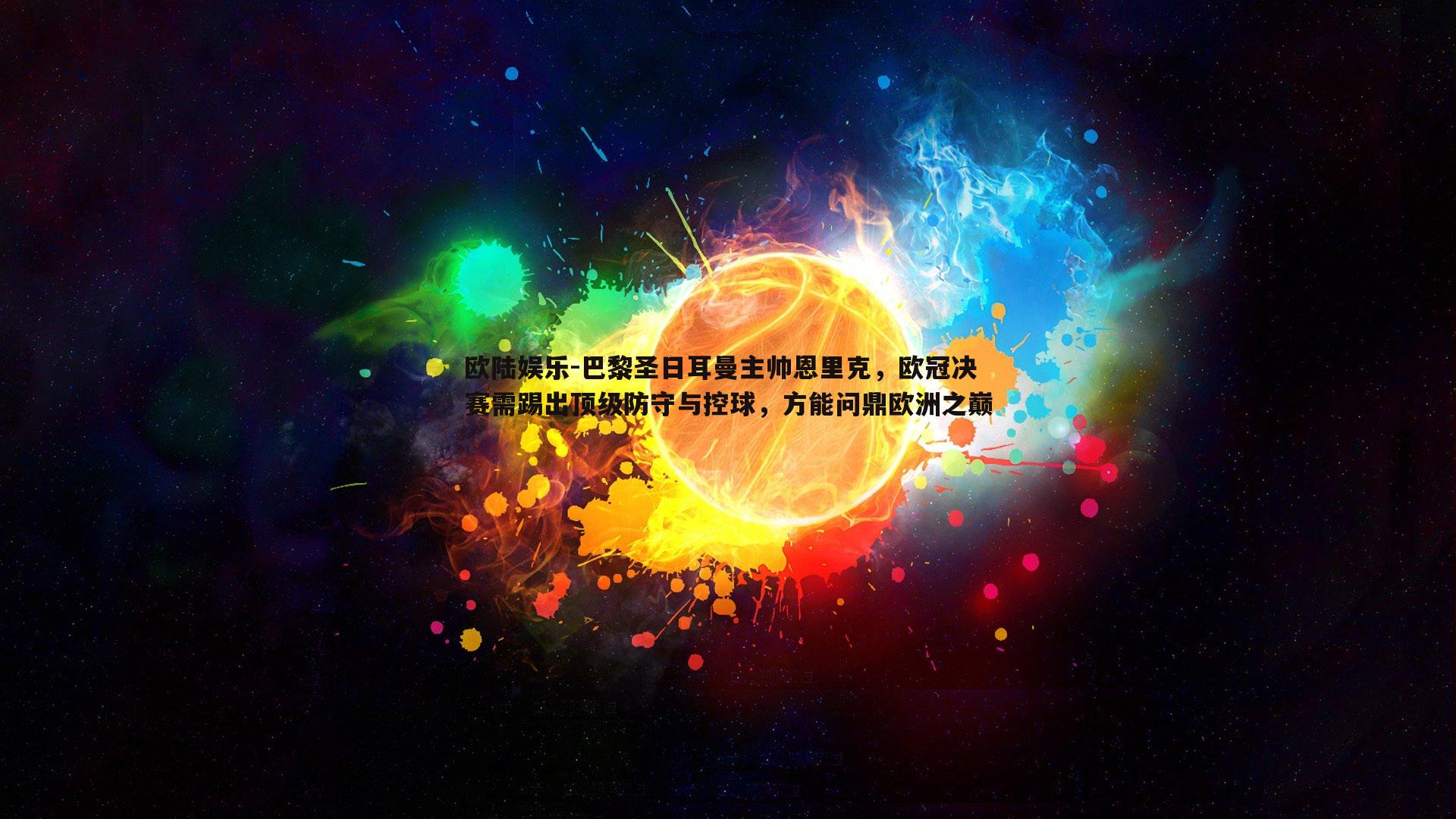 巴黎圣日耳曼主帅恩里克，欧冠决赛需踢出顶级防守与控球，方能问鼎欧洲之巅